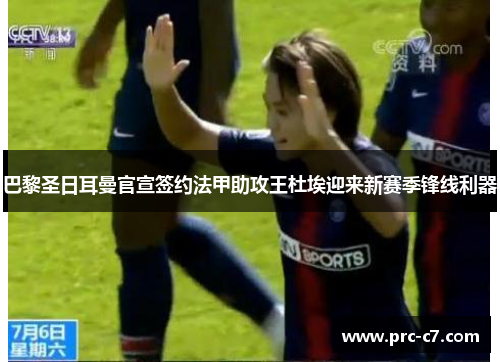 巴黎圣日耳曼官宣签约法甲助攻王杜埃迎来新赛季锋线利器