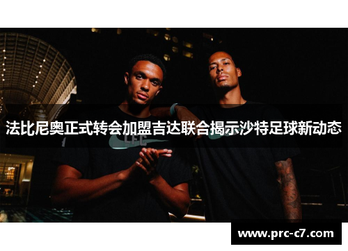 法比尼奥正式转会加盟吉达联合揭示沙特足球新动态