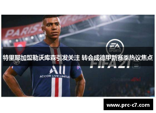 特里耶加盟勒沃库森引发关注 转会成德甲新赛季热议焦点