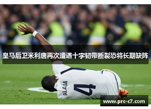 皇马后卫米利唐再次遭遇十字韧带断裂恐将长期缺阵