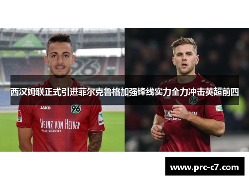 西汉姆联正式引进菲尔克鲁格加强锋线实力全力冲击英超前四