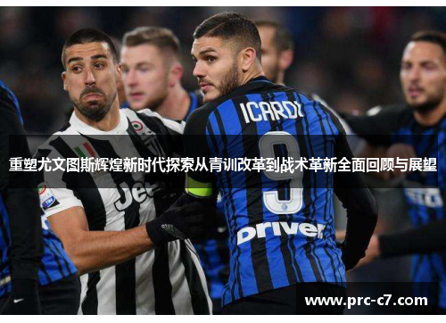 重塑尤文图斯辉煌新时代探索从青训改革到战术革新全面回顾与展望
