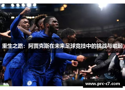 重生之路：阿贾克斯在未来足球竞技中的挑战与崛起