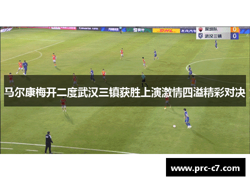 马尔康梅开二度武汉三镇获胜上演激情四溢精彩对决