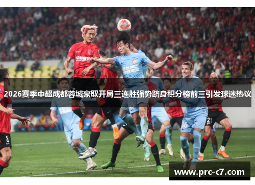 2026赛季中超成都蓉城豪取开局三连胜强势跻身积分榜前三引发球迷热议