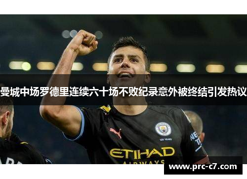 曼城中场罗德里连续六十场不败纪录意外被终结引发热议