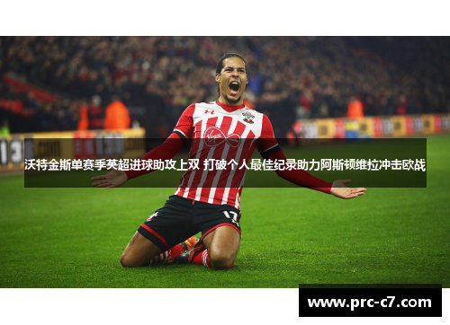 沃特金斯单赛季英超进球助攻上双 打破个人最佳纪录助力阿斯顿维拉冲击欧战