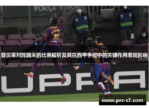 登贝莱对阵国米的比赛解析及其在西甲争冠中的关键作用表现影响 登贝莱对阵国米的比赛解析及其在西甲争冠中的关键作用表现影响