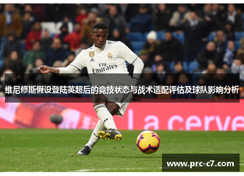 维尼修斯假设登陆英超后的竞技状态与战术适配评估及球队影响分析 维尼修斯假设登陆英超后的竞技状态与战术适配评估及球队影响分析