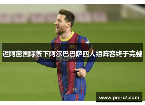 迈阿密国际签下阿尔巴巴萨四人组阵容终于完整 迈阿密国际签下阿尔巴巴萨四人组阵容终于完整